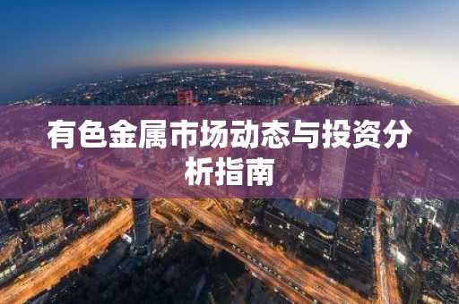 有色金属市场动态与投资分析指南