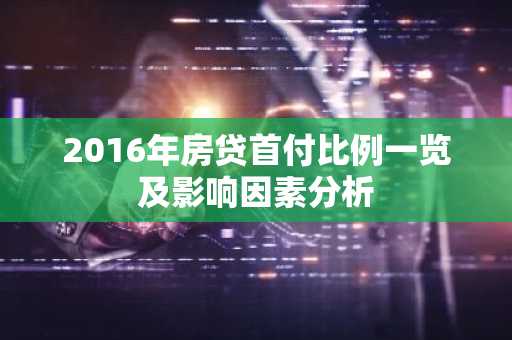 2016年房贷首付比例一览及影响因素分析