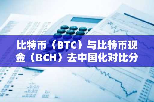 比特币（BTC）与比特币现金（BCH）去中国化对比分析