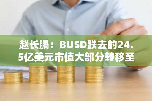 赵长鹏：BUSD跌去的24.5亿美元市值大部分转移至USDT，稳定币格局正在改变