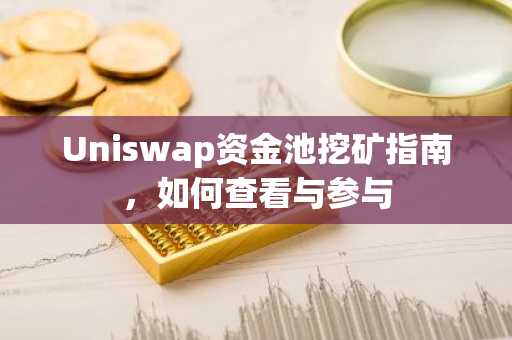Uniswap资金池挖矿指南,如何查看与参与