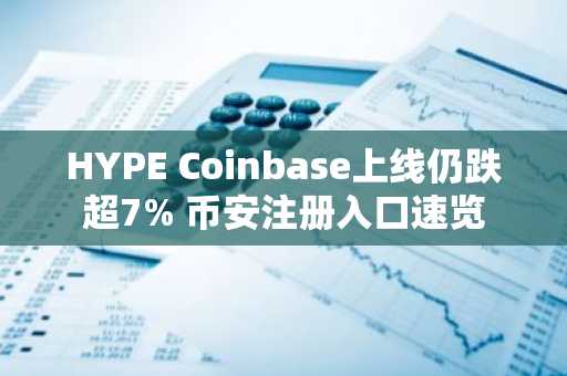 HYPE Coinbase上线仍跌超7% 币安注册入口速览