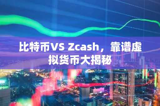比特币VS Zcash，靠谱虚拟货币大揭秘