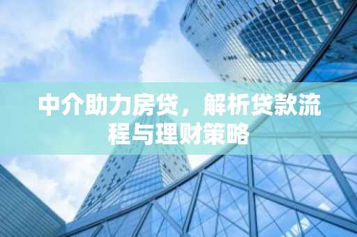 中介助力房贷，解析贷款流程与理财策略