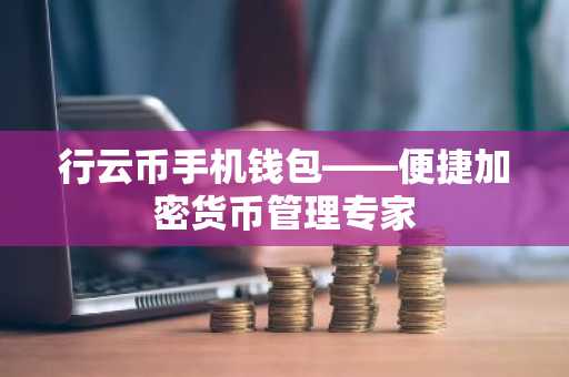 行云币手机钱包——便捷加密货币管理专家