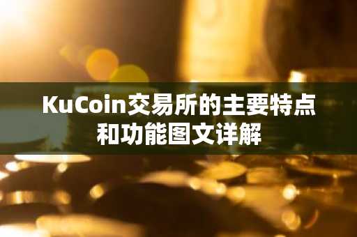 KuCoin交易所的主要特点和功能图文详解