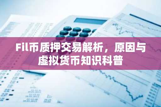 Fil币质押交易解析,原因与虚拟货币知识科普