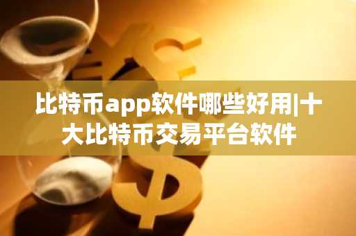 比特币app软件哪些好用|十大比特币交易平台软件