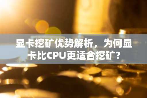 显卡挖矿优势解析,为何显卡比CPU更适合挖矿?