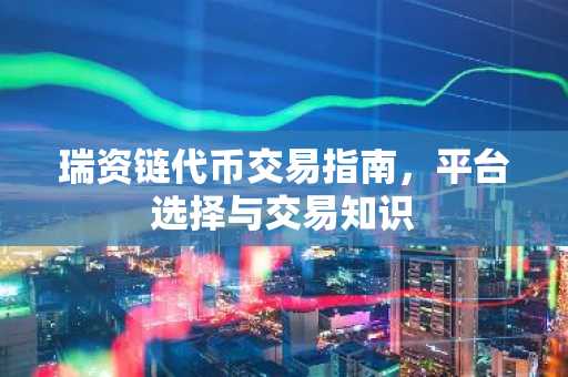 瑞资链代币交易指南，平台选择与交易知识