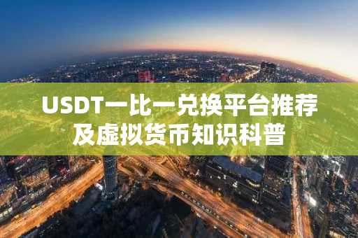 USDT一比一兑换平台推荐及虚拟货币知识科普