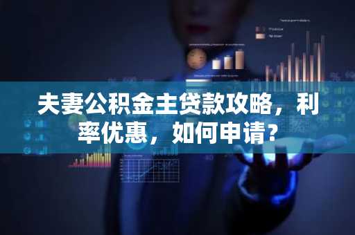 夫妻公积金主贷款攻略，利率优惠，如何申请？