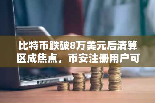 比特币跌破8万美元后清算区成焦点,币安注册用户可实时追踪热力图