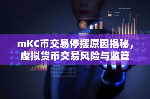 mKC币交易停摆原因揭秘，虚拟货币交易风险与监管