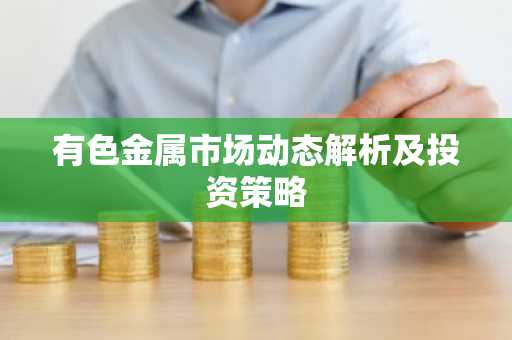 有色金属市场动态解析及投资策略