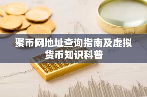 聚币网地址查询指南及虚拟货币知识科普