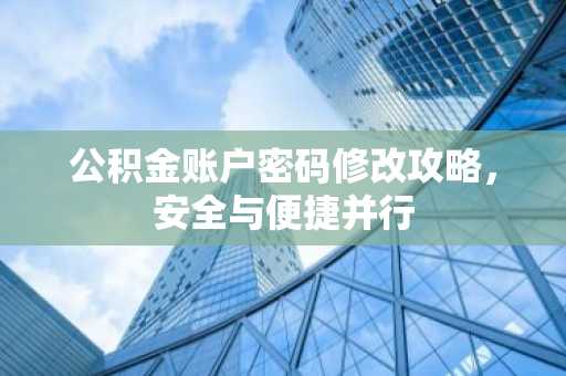 公积金账户密码修改攻略，安全与便捷并行