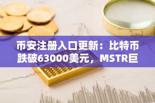 币安注册入口更新：比特币跌破63000美元，MSTR巨亏124亿引发市场震荡
