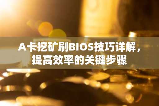 A卡挖矿刷BIOS技巧详解，提高效率的关键步骤