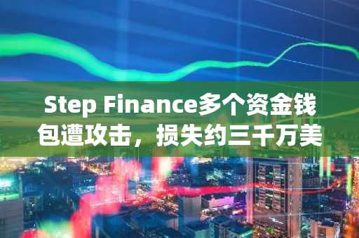 Step Finance多个资金钱包遭攻击，损失约三千万美元SOL资产