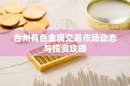 台州有色金属交易市场动态与投资攻略