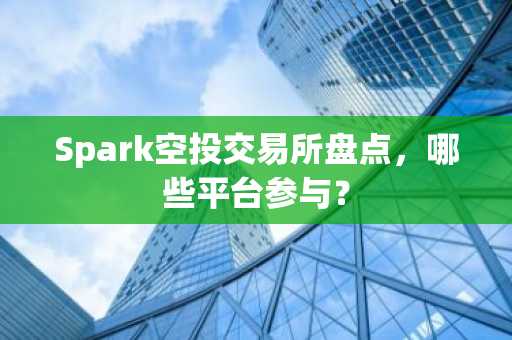Spark空投交易所盘点，哪些平台参与？