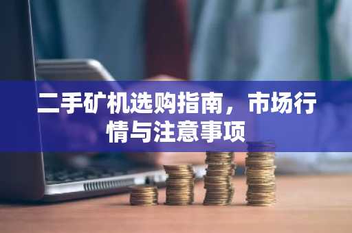 二手矿机选购指南，市场行情与注意事项