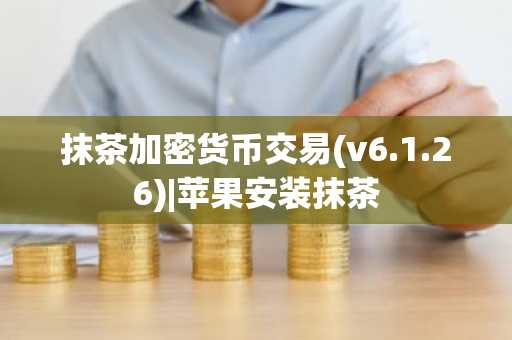 抹茶加密货币交易(v6.1.26)|苹果安装抹茶