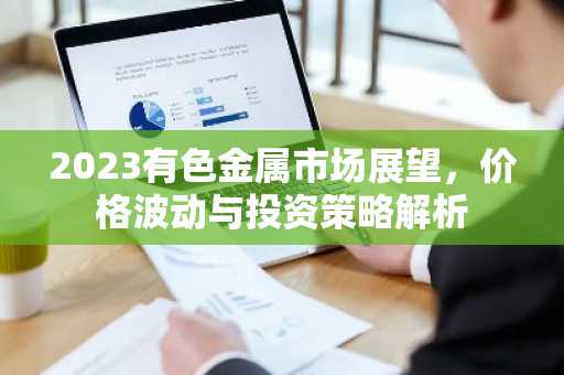 2023有色金属市场展望,价格波动与投资策略解析