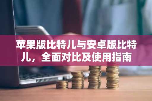 苹果版比特儿与安卓版比特儿，全面对比及使用指南
