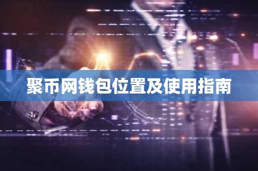 聚币网钱包位置及使用指南