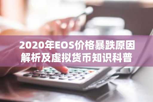 2020年EOS价格暴跌原因解析及虚拟货币知识科普