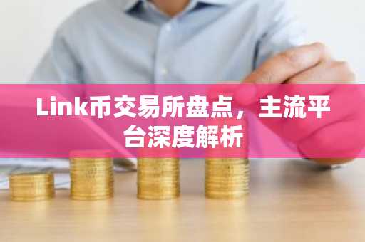 Link币交易所盘点，主流平台深度解析
