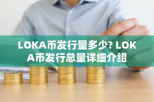 LOKA币发行量多少? LOKA币发行总量详细介绍