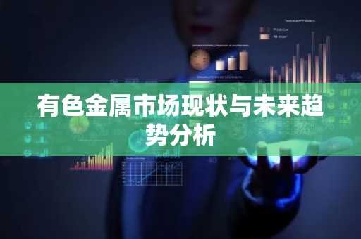有色金属市场现状与未来趋势分析