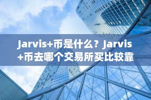 Jarvis 币是什么?Jarvis 币去哪个交易所买比较靠谱?