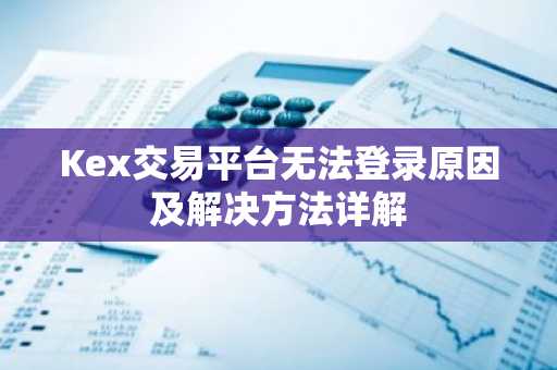 Kex交易平台无法登录原因及解决方法详解