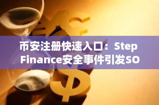 币安注册快速入口:Step Finance安全事件引发SOL资金被盗超2900万美元
