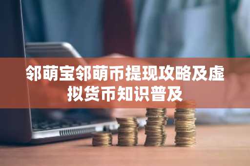 邻萌宝邻萌币提现攻略及虚拟货币知识普及