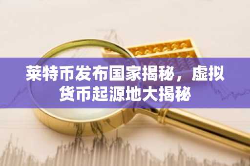 莱特币发布国家揭秘，虚拟货币起源地大揭秘