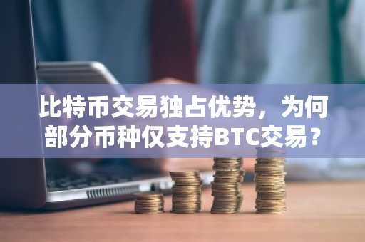 比特币交易独占优势,为何部分币种仅支持BTC交易?