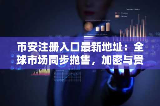 币安注册入口最新地址：全球市场同步抛售，加密与贵金属同跌