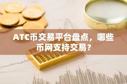 ATC币交易平台盘点，哪些币网支持交易？