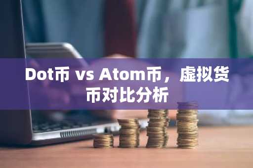 Dot币 vs Atom币，虚拟货币对比分析