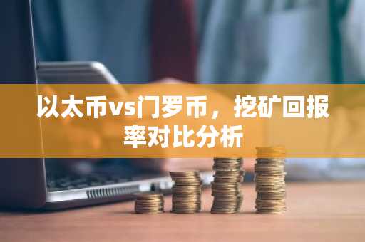 以太币vs门罗币，挖矿回报率对比分析