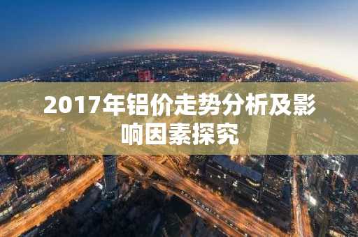 2017年铝价走势分析及影响因素探究