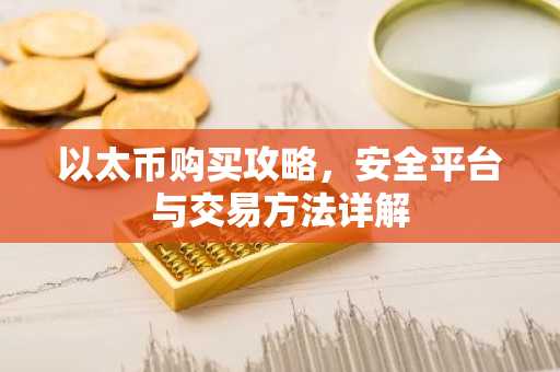 以太币购买攻略，安全平台与交易方法详解