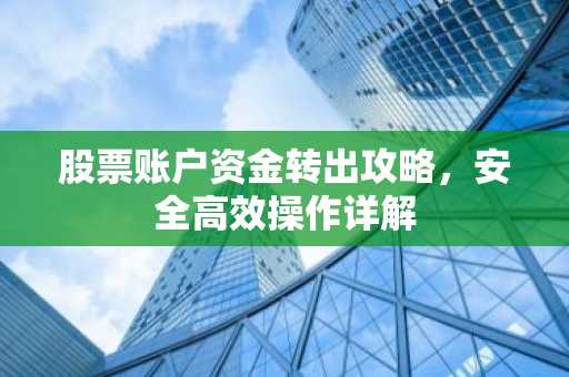 股票账户资金转出攻略，安全高效操作详解