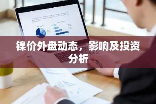 镍价外盘动态，影响及投资分析