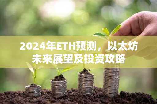 2024年ETH预测，以太坊未来展望及投资攻略